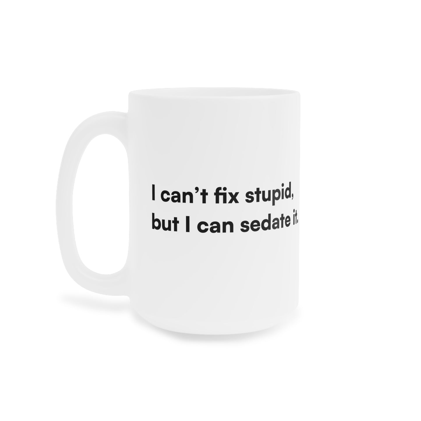 "I can't fix stupid, but I can sedate it." Ceramic Mug