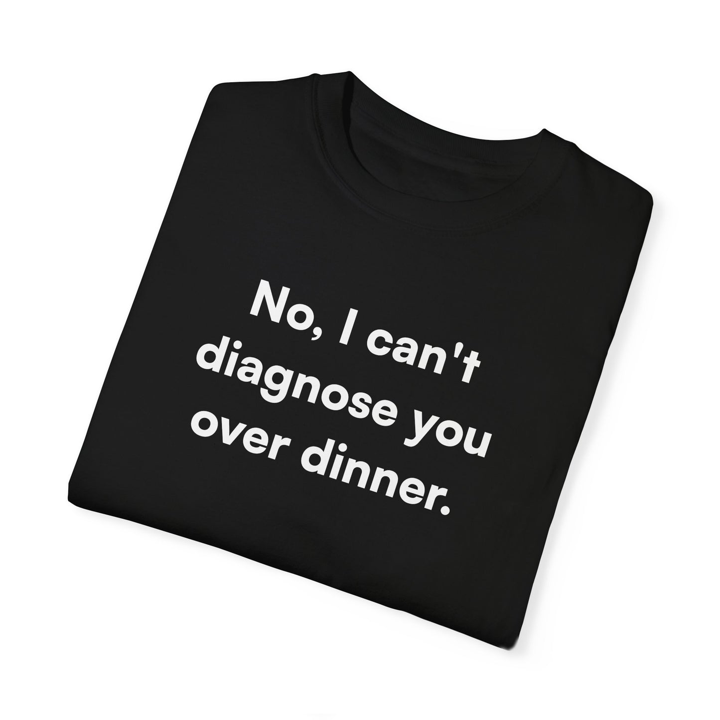 "No, I can't diagnose you over dinner." Unisex T-Shirt