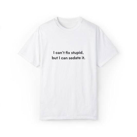 "I can’t fix stupid, but I can sedate it." Unisex T-Shirt