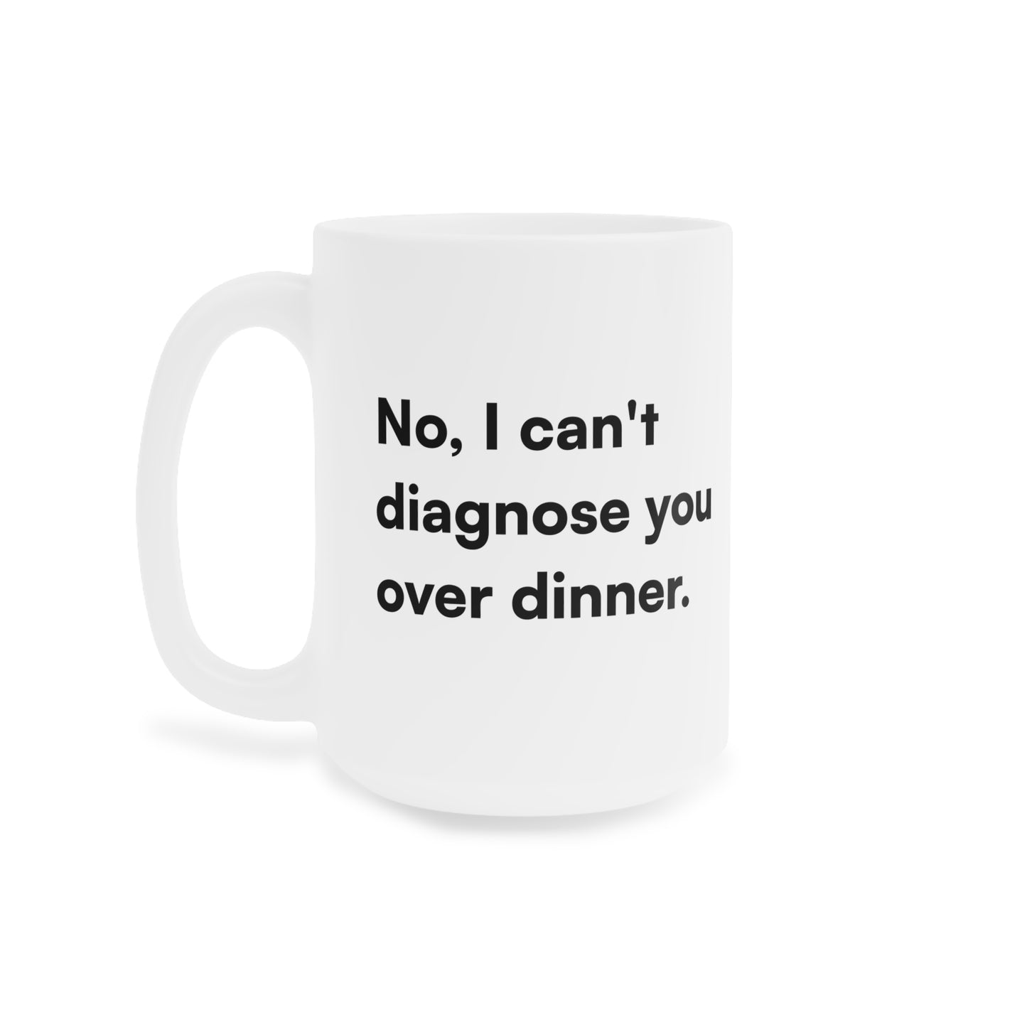 "No, I can't diagnose you over dinner." Ceramic Mug