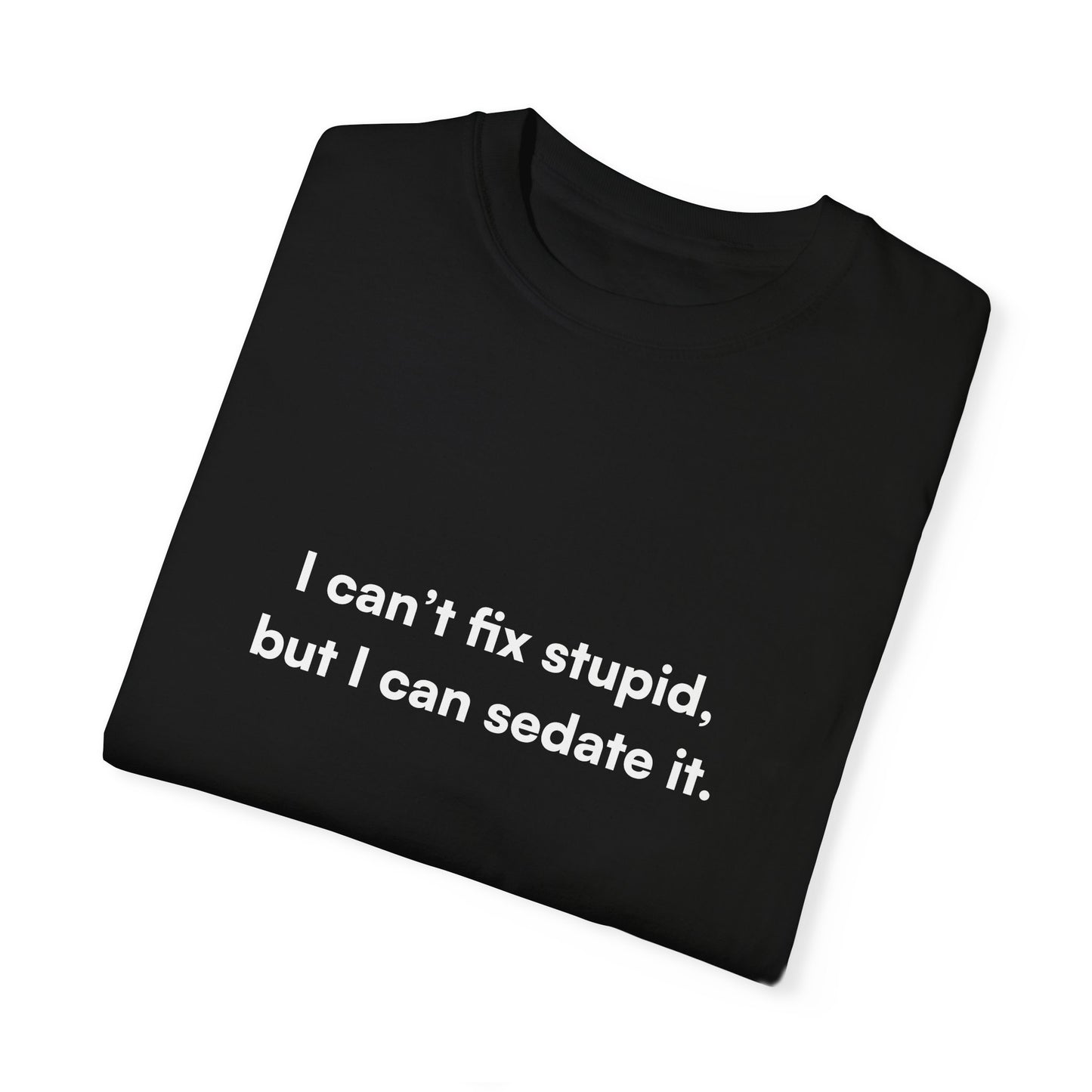 "I can’t fix stupid, but I can sedate it." Unisex T-Shirt