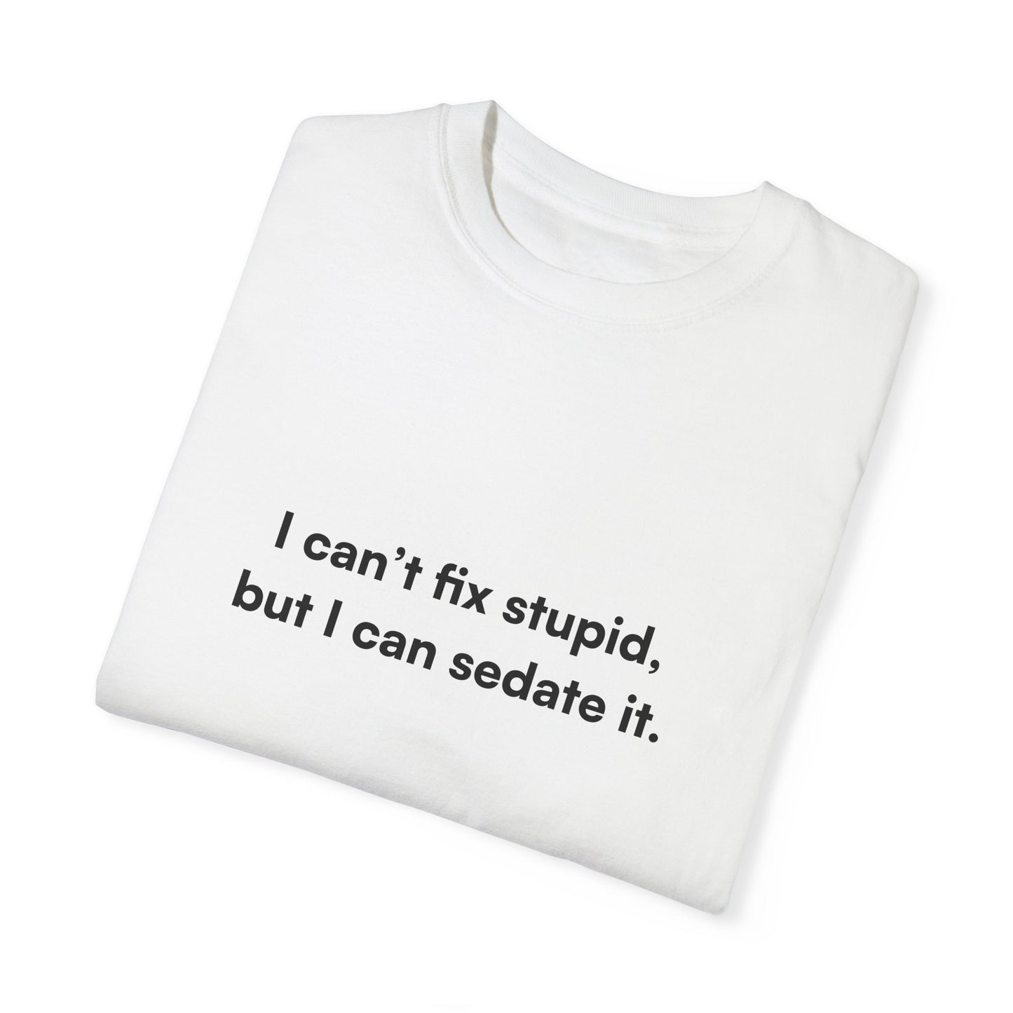 "I can’t fix stupid, but I can sedate it." Unisex T-Shirt