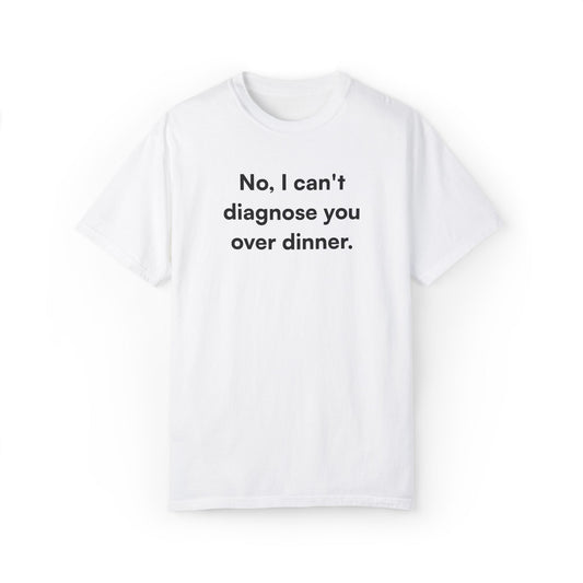 "No, I can't diagnose you over dinner." Unisex T-Shirt