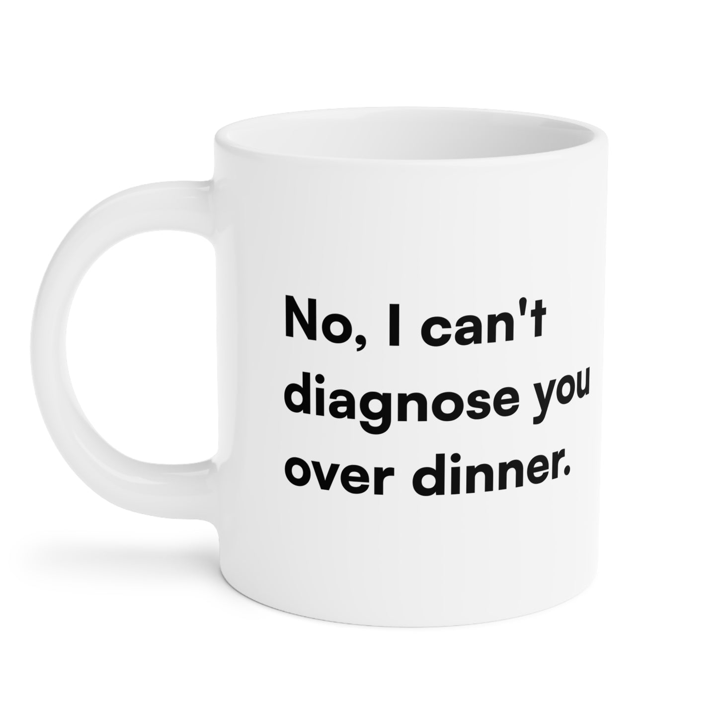 "No, I can't diagnose you over dinner." Ceramic Mug